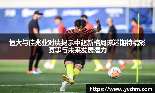恒大与佳兆业对决揭示中超新格局球迷期待精彩赛事与未来发展潜力