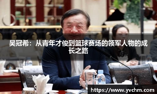 吴冠希：从青年才俊到篮球赛场的领军人物的成长之路
