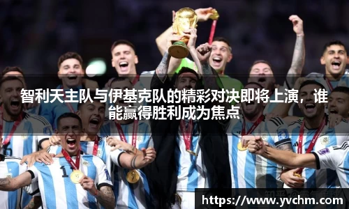 智利天主队与伊基克队的精彩对决即将上演，谁能赢得胜利成为焦点