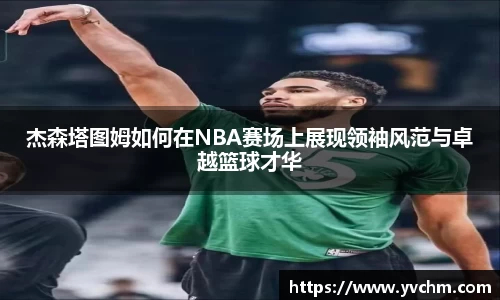 杰森塔图姆如何在NBA赛场上展现领袖风范与卓越篮球才华