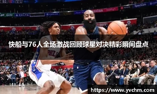 快船与76人全场激战回顾球星对决精彩瞬间盘点