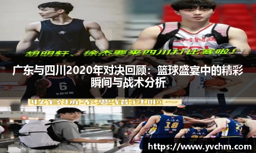 广东与四川2020年对决回顾：篮球盛宴中的精彩瞬间与战术分析
