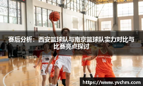 赛后分析：西安篮球队与南京篮球队实力对比与比赛亮点探讨