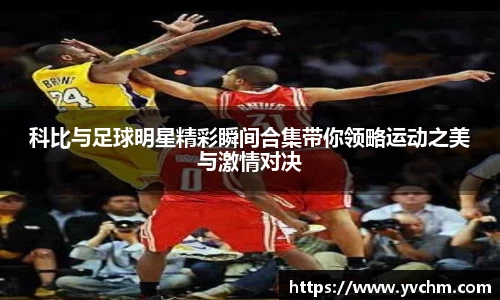科比与足球明星精彩瞬间合集带你领略运动之美与激情对决