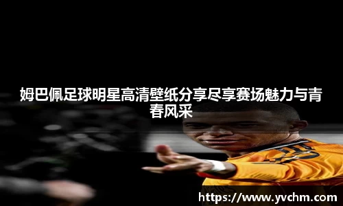 姆巴佩足球明星高清壁纸分享尽享赛场魅力与青春风采