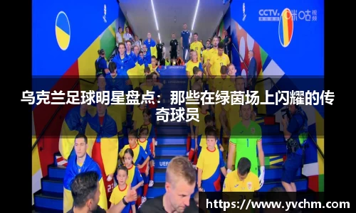 乌克兰足球明星盘点：那些在绿茵场上闪耀的传奇球员